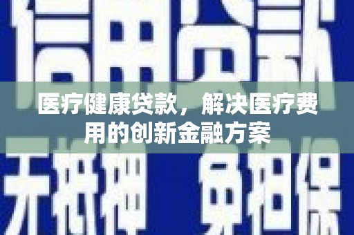 黑山医疗健康贷款，解决医疗费用的创新金融方案