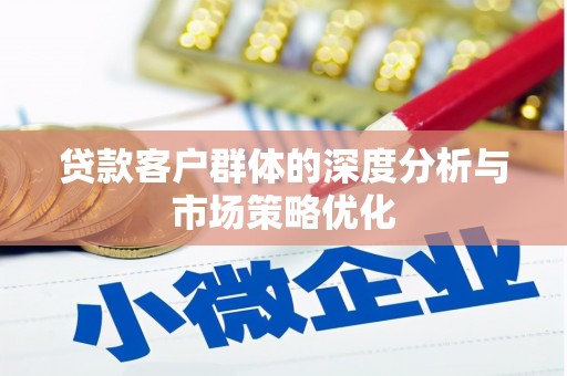 分宜贷款客户群体的深度分析与市场策略优化