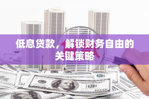 陵城低息贷款，解锁财务自由的关键策略