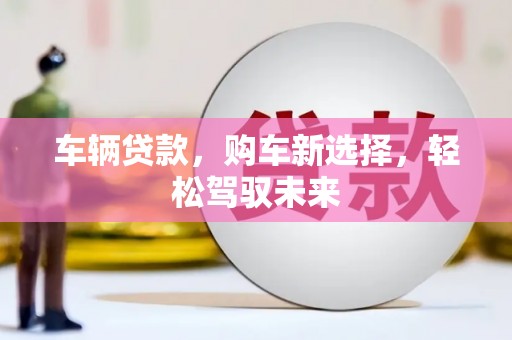 芦山车辆贷款，购车新选择，轻松驾驭未来