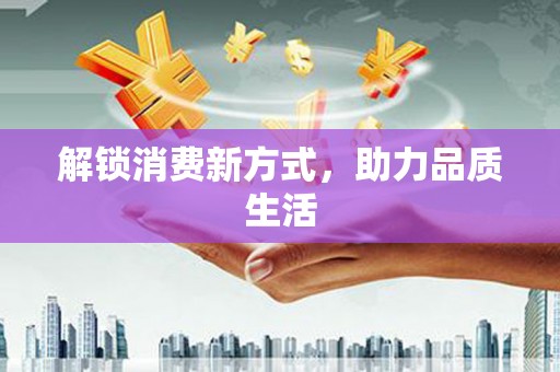 集集解锁消费新方式，助力品质生活