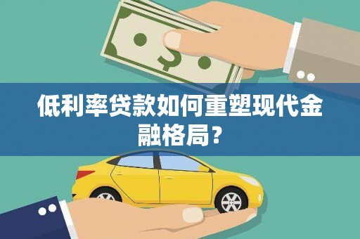 南化低利率贷款如何重塑现代金融格局？