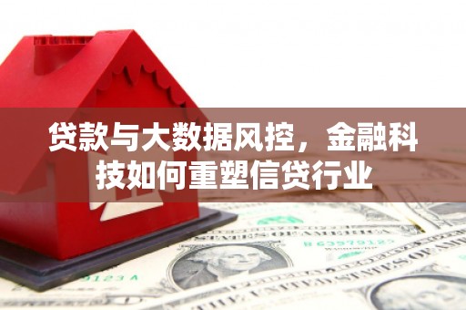 达州贷款与大数据风控，金融科技如何重塑信贷行业