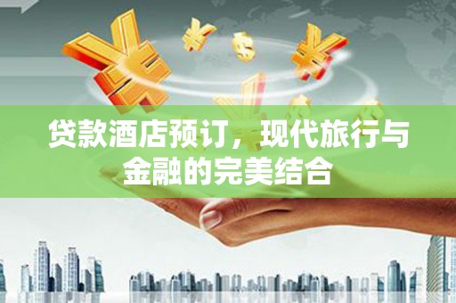 靖远贷款酒店预订，现代旅行与金融的完美结合