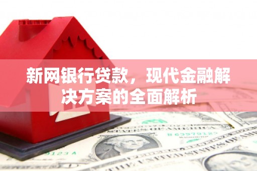 当阳新网银行贷款，现代金融解决方案的全面解析