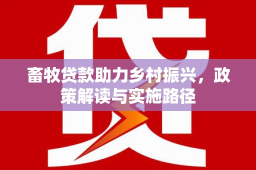金华畜牧贷款助力乡村振兴，政策解读与实施路径