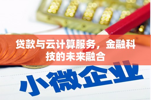 阿合奇贷款与云计算服务，金融科技的未来融合