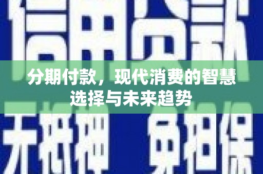 白朗分期付款，现代消费的智慧选择与未来趋势
