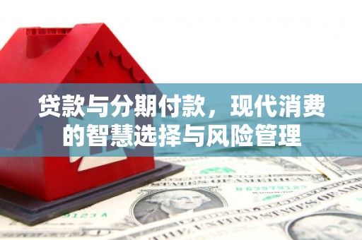 常平贷款与分期付款，现代消费的智慧选择与风险管理