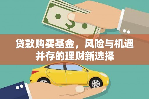 雄关贷款购买基金，风险与机遇并存的理财新选择