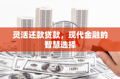 同安灵活还款贷款，现代金融的智慧选择