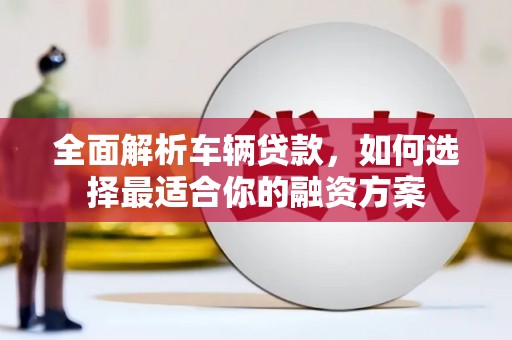 惠民全面解析车辆贷款，如何选择最适合你的融资方案