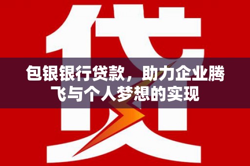 惠民包银银行贷款，助力企业腾飞与个人梦想的实现