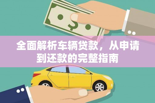 裕安全面解析车辆贷款，从申请到还款的完整指南