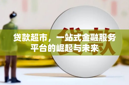 林州贷款超市，一站式金融服务平台的崛起与未来