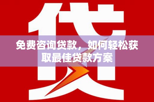 兴业免费咨询贷款，如何轻松获取最佳贷款方案