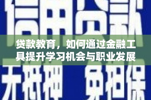 色达贷款教育，如何通过金融工具提升学习机会与职业发展