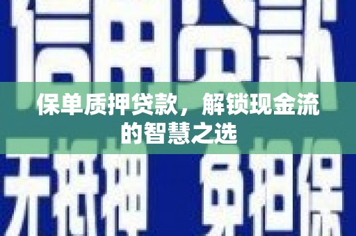 大城保单质押贷款，解锁现金流的智慧之选