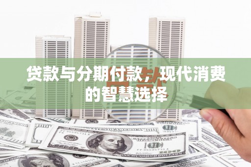 岚皋贷款与分期付款，现代消费的智慧选择