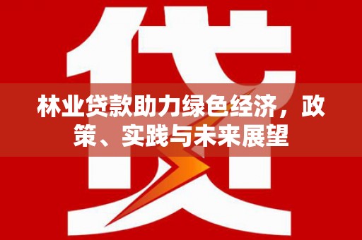 临夏林业贷款助力绿色经济，政策、实践与未来展望