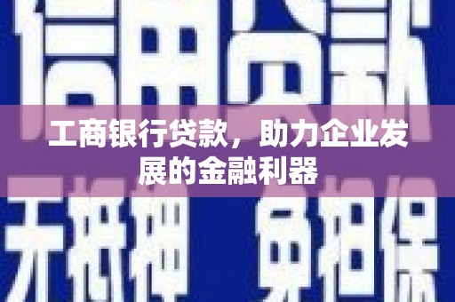 万全工商银行贷款，助力企业发展的金融利器