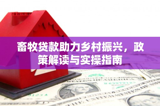 乌来畜牧贷款助力乡村振兴，政策解读与实操指南