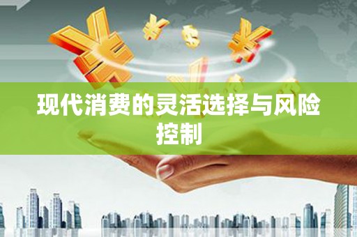 平川现代消费的灵活选择与风险控制