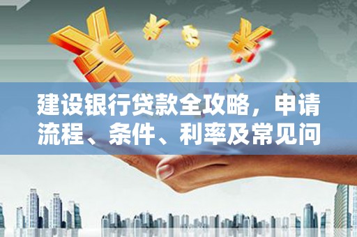玉树建设银行贷款全攻略，申请流程、条件、利率及常见问题解答