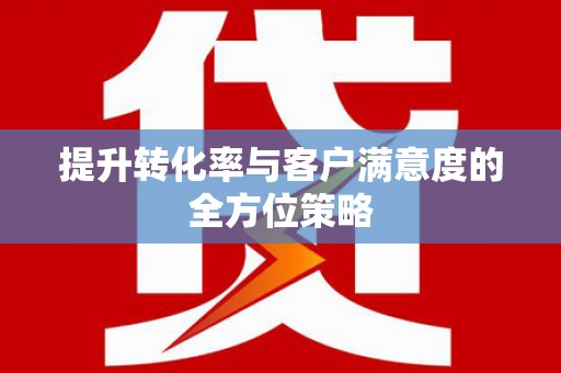 士林提升转化率与客户满意度的全方位策略