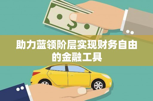 西双版纳助力蓝领阶层实现财务自由的金融工具
