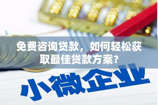 镇平免费咨询贷款，如何轻松获取最佳贷款方案？