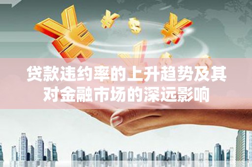 凤县贷款违约率的上升趋势及其对金融市场的深远影响